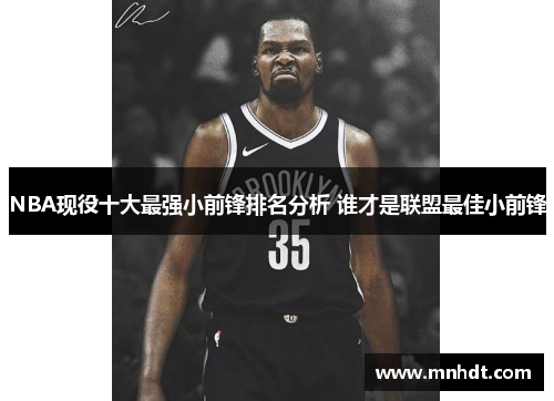 NBA现役十大最强小前锋排名分析 谁才是联盟最佳小前锋